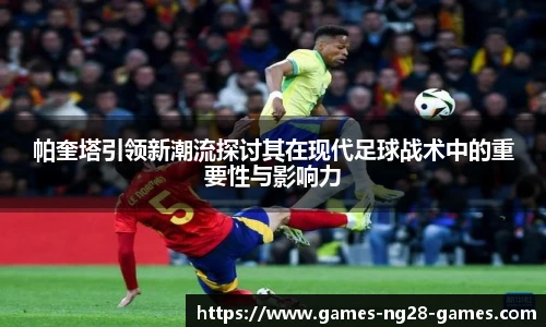 帕奎塔引领新潮流探讨其在现代足球战术中的重要性与影响力