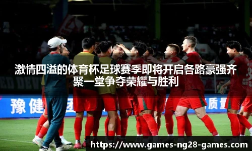 激情四溢的体育杯足球赛季即将开启各路豪强齐聚一堂争夺荣耀与胜利